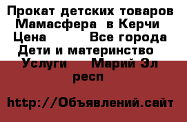 Прокат детских товаров “Мамасфера“ в Керчи › Цена ­ 500 - Все города Дети и материнство » Услуги   . Марий Эл респ.